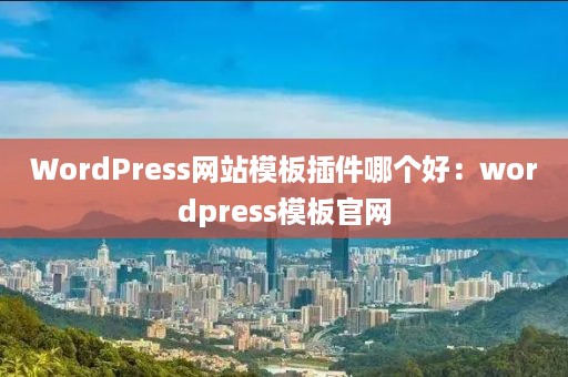 WordPress网站模板插件哪个好：wordpress模板官网