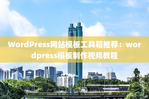 WordPress网站模板工具箱推荐：wordpress模板制作视频教程