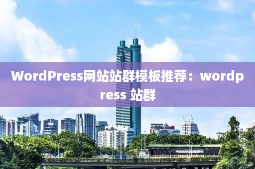 WordPress网站站群模板推荐：wordpress 站群