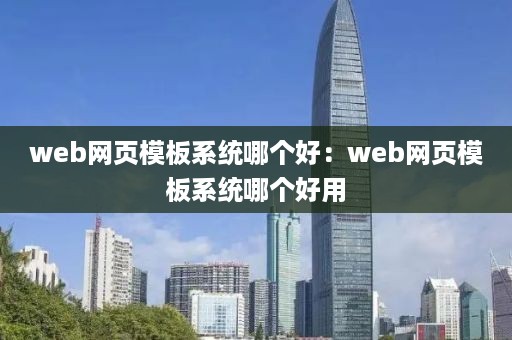 web网页模板系统哪个好：web网页模板系统哪个好用