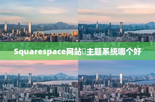 Squarespace网站‌主题系统哪个好