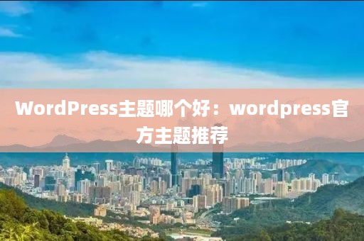 WordPress主题哪个好：wordpress官方主题推荐